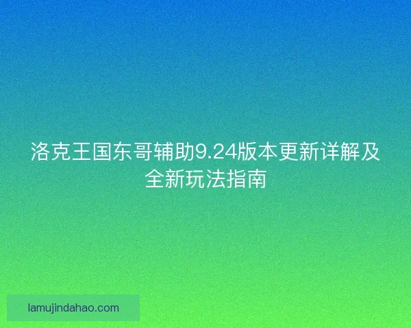 洛克王国东哥辅助9.24版本更新详解及全新玩法指南