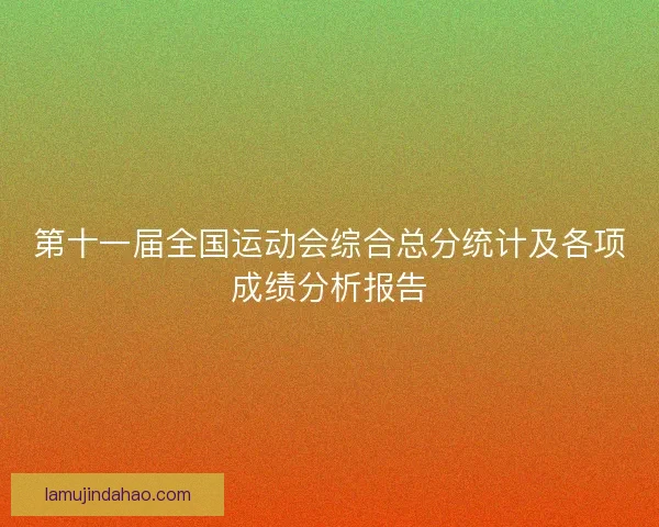 第十一届全国运动会综合总分统计及各项成绩分析报告
