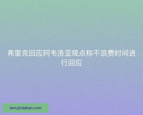 弗里克回应阿韦洛亚观点称不浪费时间进行回应
